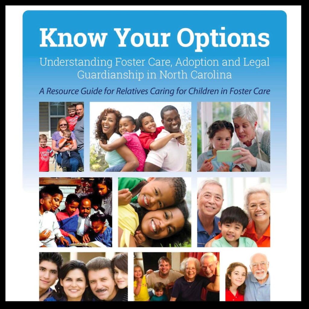 Know your options, understanding foster care, adoption and legal guardianship in North Carolina. A resource guide for relatives caring for children in foster care.